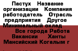 Пастух › Название организации ­ Компания-работодатель › Отрасль предприятия ­ Другое › Минимальный оклад ­ 10 000 - Все города Работа » Вакансии   . Ханты-Мансийский,Когалым г.